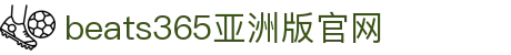 beats365亚洲版|中国有限公司-官方网站